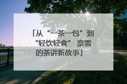从“一茶一包”到“轻饮轻食” 奈雪的茶讲新故事