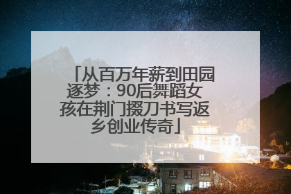 从百万年薪到田园逐梦：90后舞蹈女孩在荆门掇刀书写返乡创业传奇