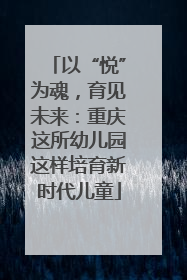 以“悦”为魂，育见未来：重庆这所幼儿园这样培育新时代儿童