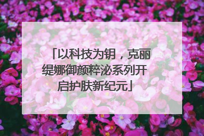 以科技为钥，克丽缇娜御颜粹泌系列开启护肤新纪元