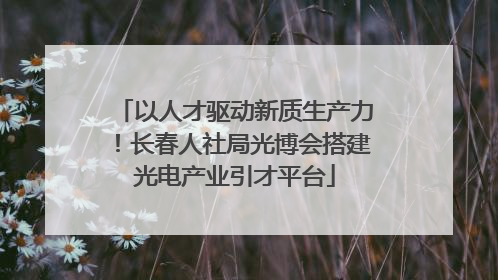 以人才驱动新质生产力！长春人社局光博会搭建光电产业引才平台
