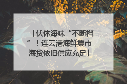 伏休海味“不断档”！连云港海鲜集市海货依旧供应充足