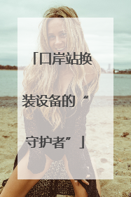 口岸站换装设备的“守护者”