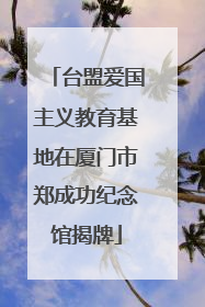 台盟爱国主义教育基地在厦门市郑成功纪念馆揭牌