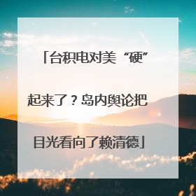 台积电对美“硬”起来了？岛内舆论把目光看向了赖清德