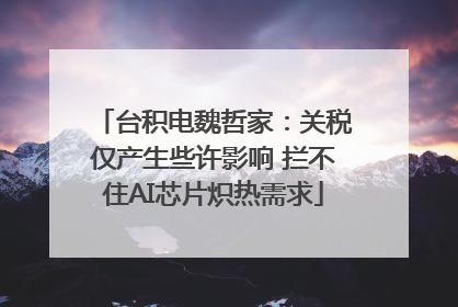 台积电魏哲家：关税仅产生些许影响 拦不住AI芯片炽热需求