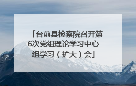 台前县检察院召开第6次党组理论学习中心组学习（扩大）会
