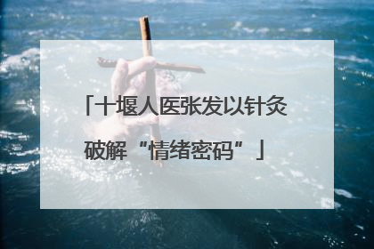 十堰人医张发以针灸破解“情绪密码”
