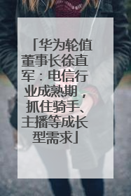 华为轮值董事长徐直军：电信行业成熟期，抓住骑手、主播等成长型需求