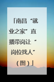 南昌“就业之家”直播带岗让“岗位找人”（图）