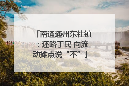 南通通州东社镇：还路于民 向流动摊点说“不”
