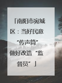 南阳市宛城区：当好民意“传声筒” 做好改造“监督员”