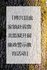 博兴县庞家镇赴省鲁北监狱开展廉政警示教育活动