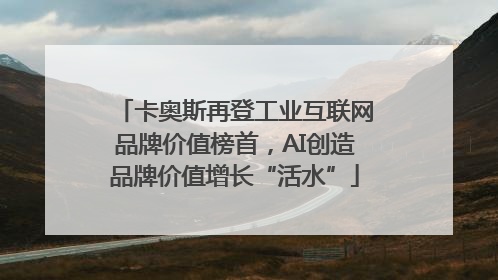 卡奥斯再登工业互联网品牌价值榜首，AI创造品牌价值增长“活水”