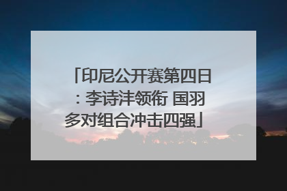 印尼公开赛第四日:李诗沣领衔 国羽多对组合冲击四强