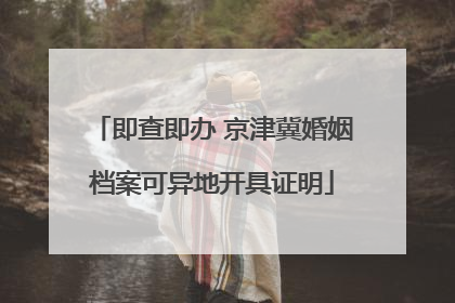 即查即办 京津冀婚姻档案可异地开具证明