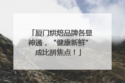 厦门烘焙品牌各显神通，“健康新鲜”成比拼焦点！