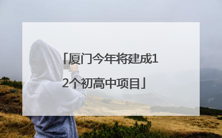 厦门今年将建成12个初高中项目