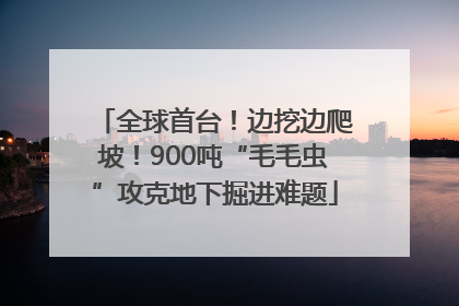 全球首台！边挖边爬坡！900吨“毛毛虫”攻克地下掘进难题