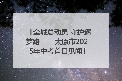 全城总动员 守护逐梦路——太原市2025年中考首日见闻