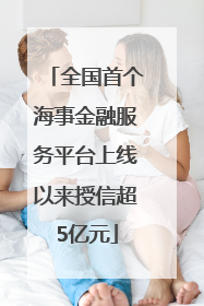全国首个海事金融服务平台上线以来授信超5亿元