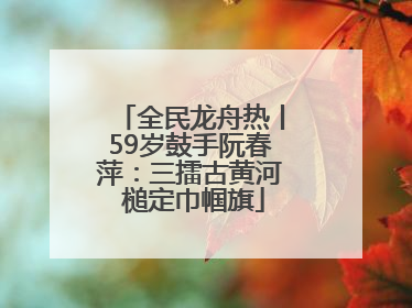 全民龙舟热丨59岁鼓手阮春萍：三擂古黄河 槌定巾帼旗