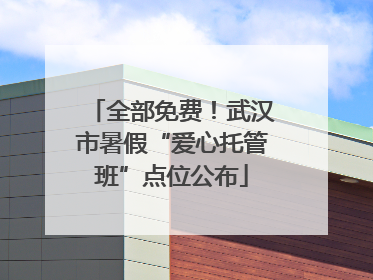 全部免费！武汉市暑假“爱心托管班”点位公布
