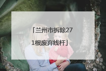 兰州市拆除271根废弃线杆