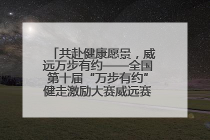 共赴健康愿景，威远万步有约——全国第十届“万步有约”健走激励大赛威远赛区启动仪式