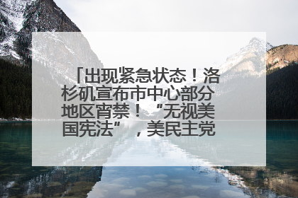 出现紧急状态！洛杉矶宣布市中心部分地区宵禁！“无视美国宪法”，美民主党议员批评特朗普