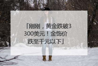刚刚，黄金跌破3300美元！金饰价跌至千元以下