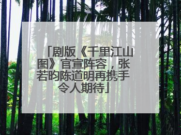 剧版《千里江山图》官宣阵容，张若昀陈道明再携手令人期待