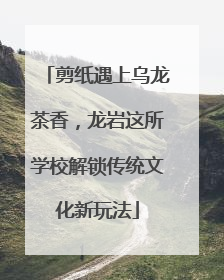 剪纸遇上乌龙茶香，龙岩这所学校解锁传统文化新玩法
