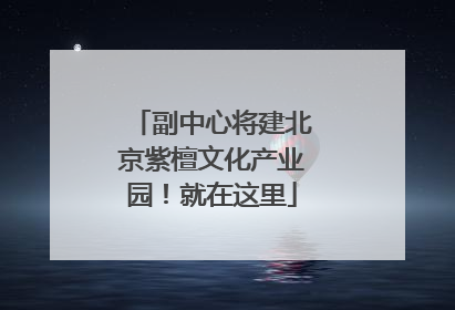 副中心将建北京紫檀文化产业园！就在这里