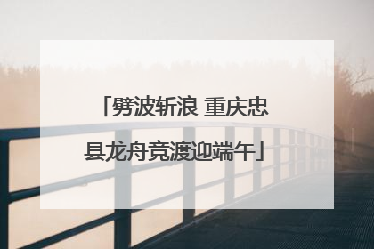 劈波斩浪 重庆忠县龙舟竞渡迎端午