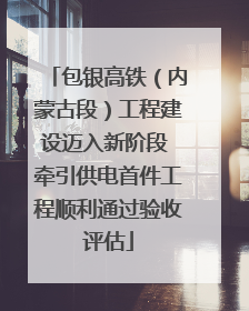 包银高铁（内蒙古段）工程建设迈入新阶段 牵引供电首件工程顺利通过验收评估
