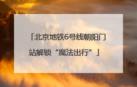 北京地铁6号线朝阳门站解锁“魔法出行”
