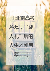 北京高考落幕，“成人礼”后的人生才刚启幕……