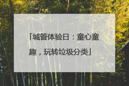 城管体验日：童心童趣，玩转垃圾分类