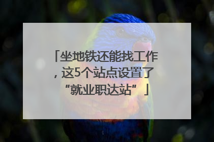 坐地铁还能找工作，这5个站点设置了“就业职达站”
