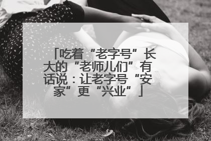 吃着“老字号”长大的“老师儿们”有话说：让老字号“安家”更“兴业”