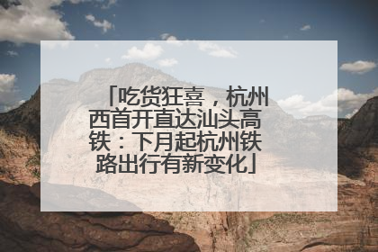 吃货狂喜，杭州西首开直达汕头高铁：下月起杭州铁路出行有新变化