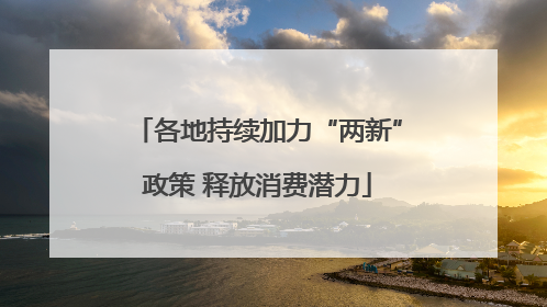 各地持续加力“两新”政策 释放消费潜力