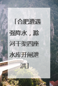 合肥遭遇强降水，滁河干渠四座水库开闸泄洪