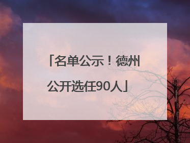 名单公示！德州公开选任90人