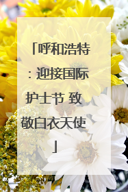 呼和浩特：迎接国际护士节 致敬白衣天使
