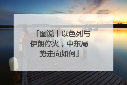 图说丨以色列与伊朗停火，中东局势走向如何
