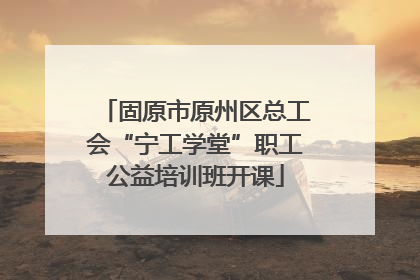 固原市原州区总工会“宁工学堂”职工公益培训班开课