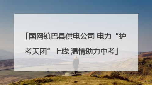 国网镇巴县供电公司 电力“护考天团”上线 温情助力中考