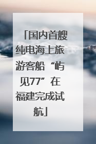 国内首艘纯电海上旅游客船“屿见77”在福建完成试航